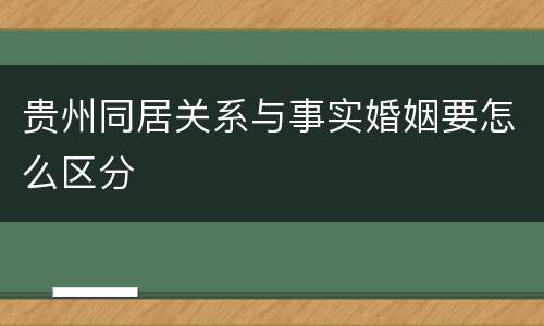 贵州同居关系与事实婚姻要怎么区分