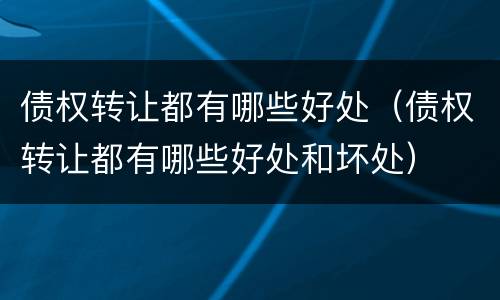 债权转让都有哪些好处（债权转让都有哪些好处和坏处）