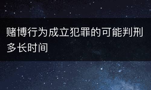 赌博行为成立犯罪的可能判刑多长时间