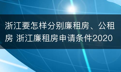 浙江要怎样分别廉租房、公租房 浙江廉租房申请条件2020