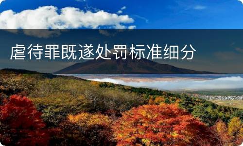 虐待罪既遂处罚标准细分