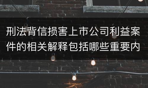 刑法背信损害上市公司利益案件的相关解释包括哪些重要内容