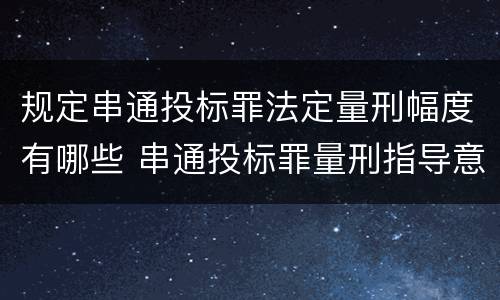 规定串通投标罪法定量刑幅度有哪些 串通投标罪量刑指导意见