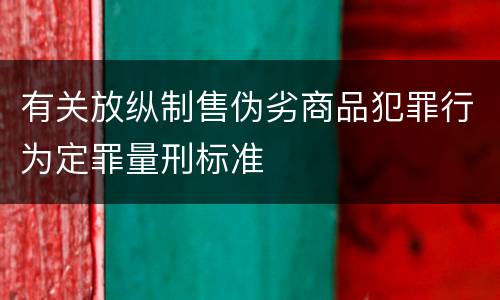 有关放纵制售伪劣商品犯罪行为定罪量刑标准