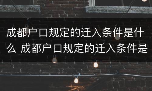 成都户口规定的迁入条件是什么 成都户口规定的迁入条件是什么呢