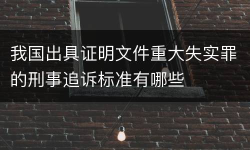 我国出具证明文件重大失实罪的刑事追诉标准有哪些