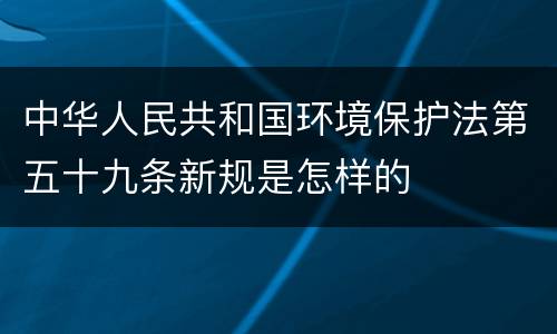 中华人民共和国环境保护法第五十九条新规是怎样的