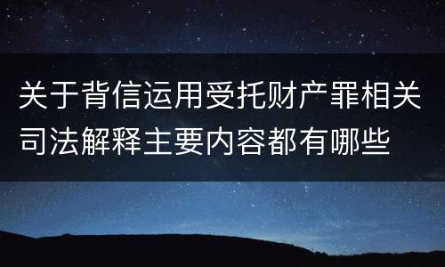 关于背信运用受托财产罪相关司法解释主要内容都有哪些