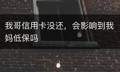 我哥信用卡没还，会影响到我妈低保吗
