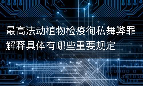 最高法动植物检疫徇私舞弊罪解释具体有哪些重要规定