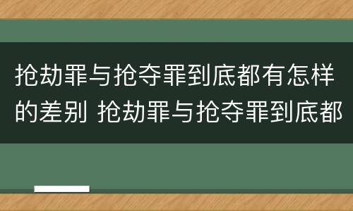 抢劫罪与抢夺罪到底都有怎样的差别 抢劫罪与抢夺罪到底都有怎样的差别和区别