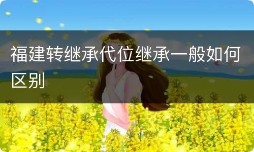 福建转继承代位继承一般如何区别
