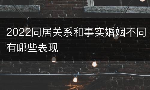 2022同居关系和事实婚姻不同有哪些表现