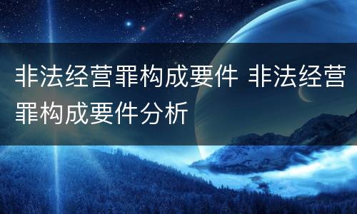 非法经营罪构成要件 非法经营罪构成要件分析