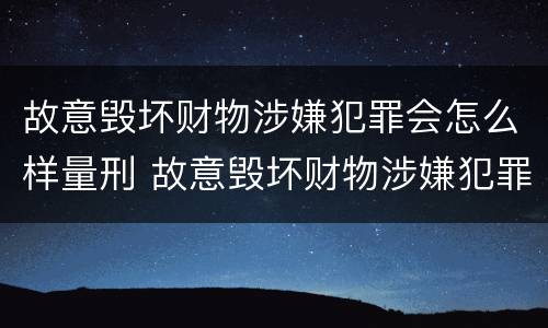 故意毁坏财物涉嫌犯罪会怎么样量刑 故意毁坏财物涉嫌犯罪会怎么样量刑呢