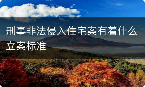 刑事非法侵入住宅案有着什么立案标准