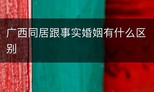 广西同居跟事实婚姻有什么区别