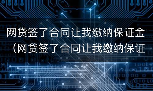 网贷签了合同让我缴纳保证金（网贷签了合同让我缴纳保证金合法吗）
