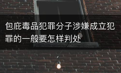 包庇毒品犯罪分子涉嫌成立犯罪的一般要怎样判处
