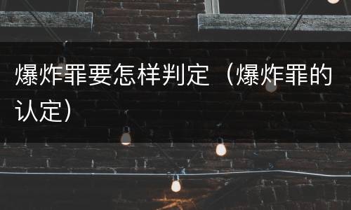 爆炸罪要怎样判定（爆炸罪的认定）