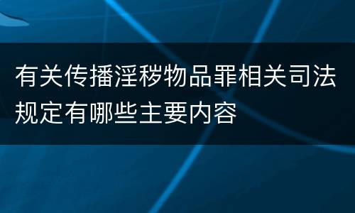有关传播淫秽物品罪相关司法规定有哪些主要内容