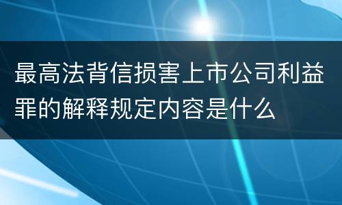 最高法背信损害上市公司利益罪的解释规定内容是什么