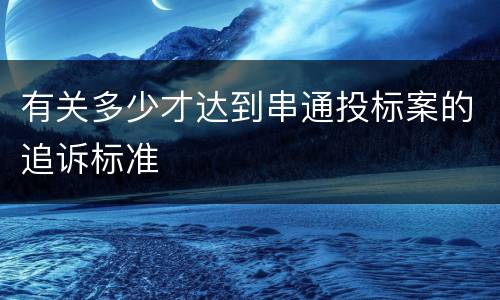 有关多少才达到串通投标案的追诉标准