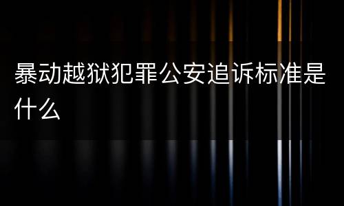 暴动越狱犯罪公安追诉标准是什么