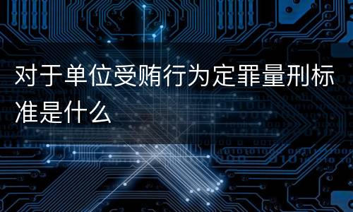 对于单位受贿行为定罪量刑标准是什么