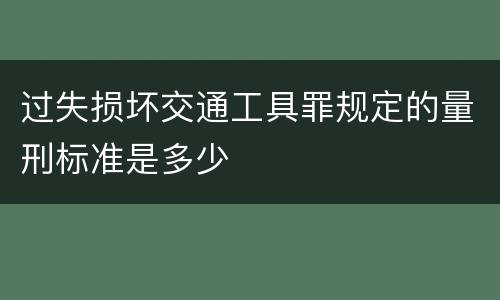 过失损坏交通工具罪规定的量刑标准是多少