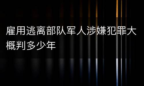 雇用逃离部队军人涉嫌犯罪大概判多少年