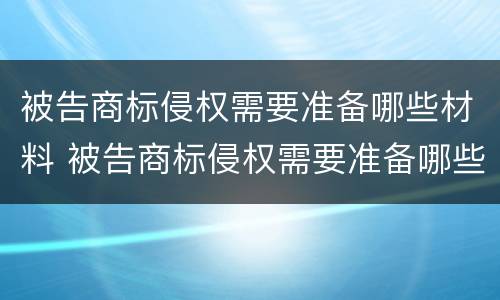 被告商标侵权需要准备哪些材料 被告商标侵权需要准备哪些材料呢