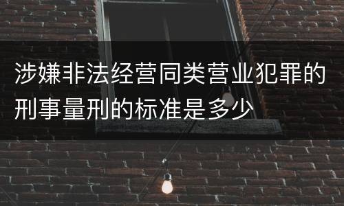 涉嫌非法经营同类营业犯罪的刑事量刑的标准是多少