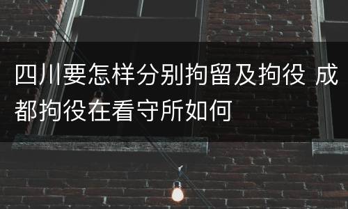 四川要怎样分别拘留及拘役 成都拘役在看守所如何