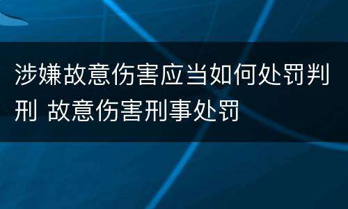 涉嫌故意伤害应当如何处罚判刑 故意伤害刑事处罚