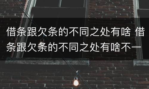 借条跟欠条的不同之处有啥 借条跟欠条的不同之处有啥不一样