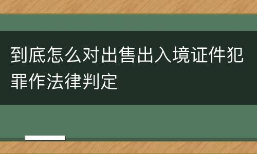 到底怎么对出售出入境证件犯罪作法律判定