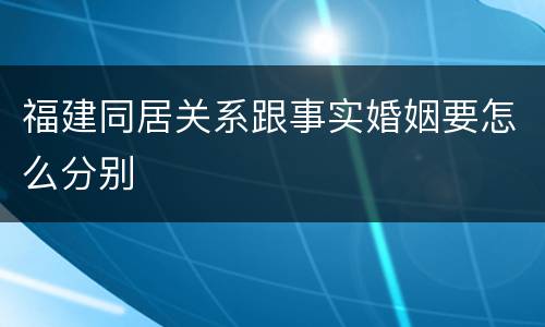 福建同居关系跟事实婚姻要怎么分别