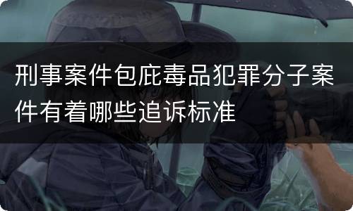 刑事案件包庇毒品犯罪分子案件有着哪些追诉标准