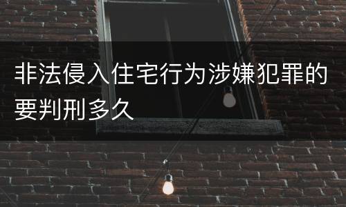 非法侵入住宅行为涉嫌犯罪的要判刑多久
