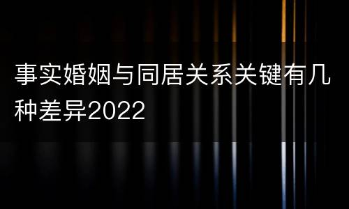 事实婚姻与同居关系关键有几种差异2022
