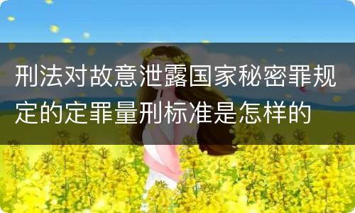 刑法对故意泄露国家秘密罪规定的定罪量刑标准是怎样的