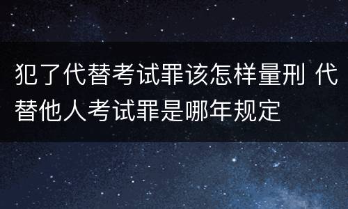 犯了代替考试罪该怎样量刑 代替他人考试罪是哪年规定