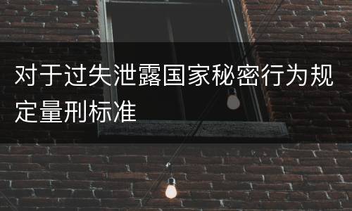 对于过失泄露国家秘密行为规定量刑标准