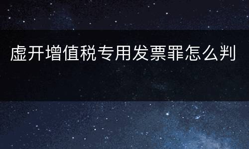 虚开增值税专用发票罪怎么判