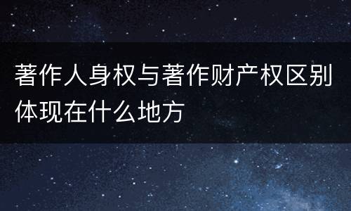 著作人身权与著作财产权区别体现在什么地方