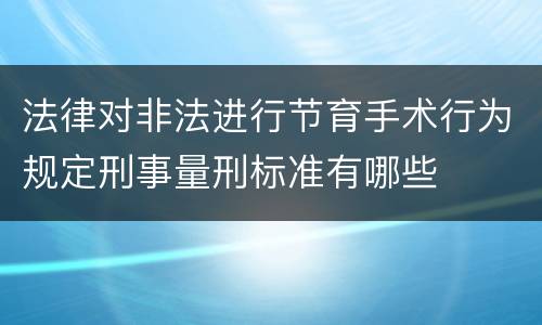 法律对非法进行节育手术行为规定刑事量刑标准有哪些