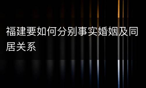 福建要如何分别事实婚姻及同居关系
