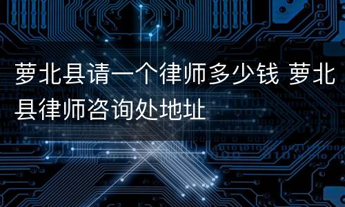 萝北县请一个律师多少钱 萝北县律师咨询处地址