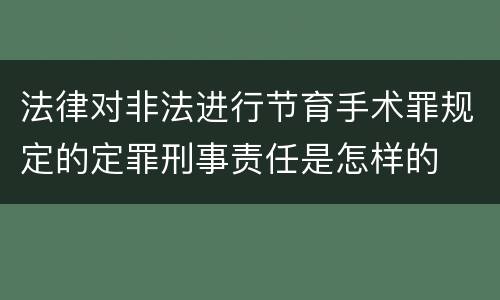 法律对非法进行节育手术罪规定的定罪刑事责任是怎样的